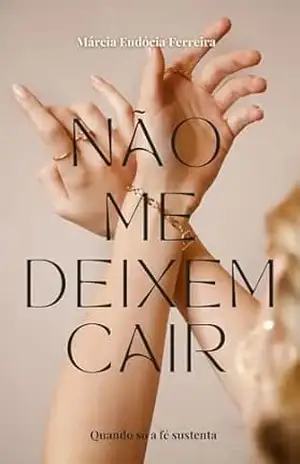 NÃO ME DEIXEM CAIR: A fé segura quando o chão falha. – Marcia Eudócia Ferreira