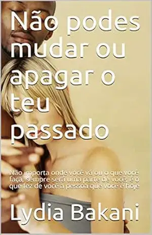 Não podes mudar ou apagar o teu passado: Não importa onde você vá ou o que você faça, sempre será uma parte de você; é o que fez de você a pessoa que você é hoje - Lydia Bakani
