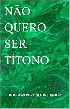 Capa do livro NÃO QUERO SER TÍTONO - DOUGLAS POSTIGLIONI JUNIOR