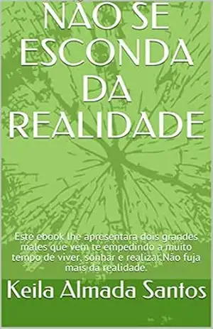 NÃO SE ESCONDA DA REALIDADE: Este ebook lhe apresentara dois grandes males que vem te empedindo a muito tempo de viver, sonhar e realizar.Não fuja mais da realidade. – Keila  Almada Santos