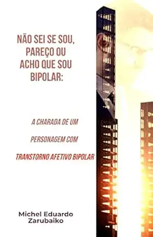 Não Sei Se Sou, Pareço ou Acho Que Sou Bipolar: A charada de um personagem com Transtorno Afetivo Bipolar – Michel Eduardo Zarubaiko