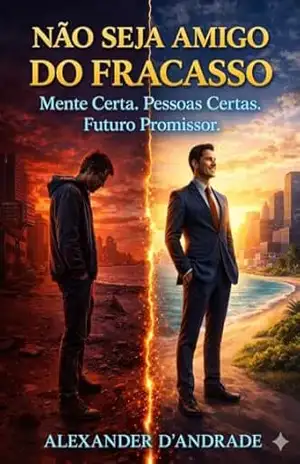 NÃO SEJA AMIGO DO FRACASSO: Mente Certa. Pessoas Certas. Futuro Promissor. – Alexander D’Andrade