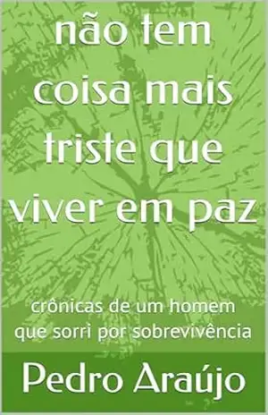 não tem coisa mais triste que viver em paz: crônicas de um homem que sorri por sobrevivência – Pedro  Araújo