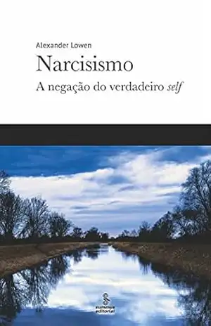Narcisismo: A negação do verdadeiro self – Alexander Lowen Narcisismo: A negação do verdadeiro self – Alexander Lowen