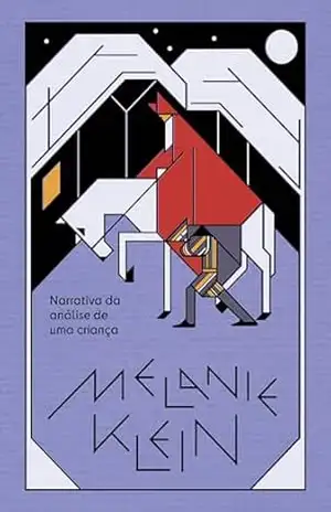 Narrativa da análise de uma criança: O procedimento da psicanálise de crianças tal como observado no tratamento de um menino de dez anos – Melanie Klein