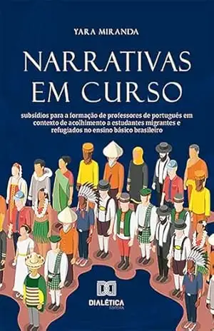 Narrativas em Curso: subsídios para a formação de professores de português em contexto de acolhimento a estudantes migrantes e refugiados no ensino básico brasileiro – Yara Miranda