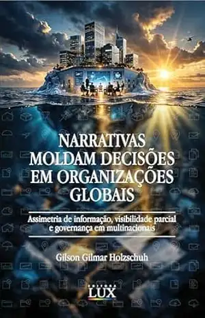 NARRATIVAS MOLDAM DECISÕES EM ORGANIZAÇÕES GLOBAIS: Assimetria de informação, visibilidade parcial e governança em multinacionais – Gilson Gilmar Holzschuh NARRATIVAS MOLDAM DECISÕES EM ORGANIZAÇÕES GLOBAIS: Assimetria de informação, visibilidade parcial e governança em multinacionais – Gilson Gilmar Holzschuh