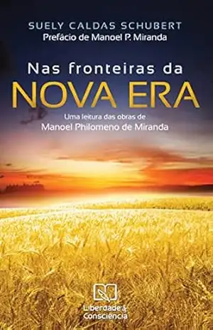 Nas Fronteiras da Nova Era: Uma leitura das obras de Manoel Philomeno de Miranda – Suely Caldas Schubert