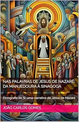 Nas Palavras de Jesus de Nazaré: Da Manjedoura à Sinagoga: Etnografia de Si: uma narrativa de Jesus de Nazaré – JOÃO CARLOS  GOMES