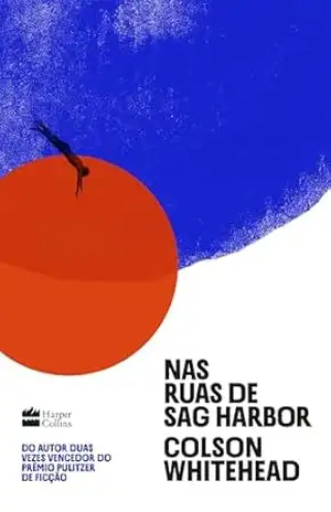 Nas ruas de Sag Harbor – Um romance de formação sobre raça, classe e masculinidade do vencedor do Prêmio Pulitzer – Colson Whitehead