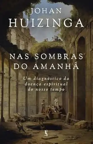 Capa do livro Nas sombras do amanhã: um diagnóstico da doença espiritual do nosso tempo - Johan Huizinga