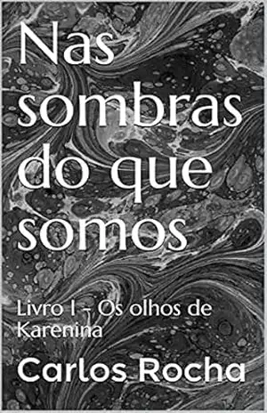 Nas sombras do que somos: Livro I – Os olhos de Karenina – Carlos Rocha