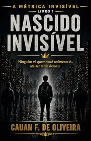 Nascido Invisível: Ninguém vê quem você realmente é…até ser tarde demais. (A Métrica Invisível Livro 1) – Cauan Fabricio de Oliveira Nascido Invisível: Ninguém vê quem você realmente é…até ser tarde demais. (A Métrica Invisível Livro 1) – Cauan Fabricio de Oliveira