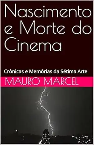 Nascimento e Morte do Cinema: Crônicas e Memórias da Sétima Arte - Mauro Marcel Nascimento e Morte do Cinema: Crônicas e Memórias da Sétima Arte - Mauro Marcel