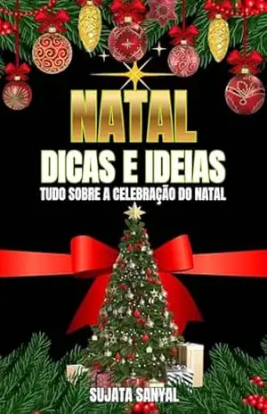 NATAL: DICAS E IDEIAS: Qual é o verdadeiro significado do Natal? Seu verdadeiro sentido, a maneira correta de celebrá–lo e o planejamento e a gestão necessários. – Sujata Sanyal
