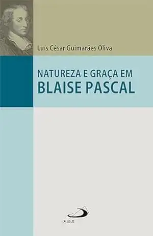 Natureza e Graça em Blaise Pascal (Filosofia) – Luís César Guimarães Oliva