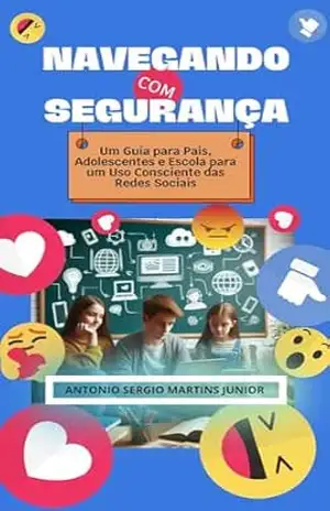 NAVEGANDO COM SEGURANÇA: Um Guia para Pais, Adolescentes e Escola para um Uso Consciente das Redes Sociais – Antonio Sergio Martins Junior NAVEGANDO COM SEGURANÇA: Um Guia para Pais, Adolescentes e Escola para um Uso Consciente das Redes Sociais – Antonio Sergio Martins Junior
