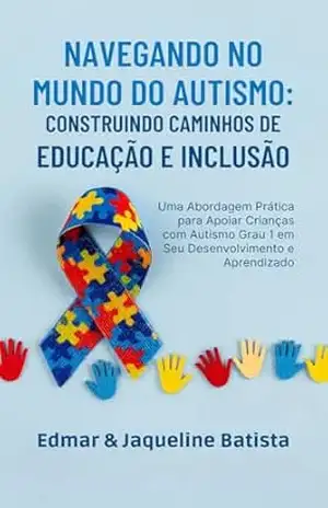 Navegando no Mundo do Autismo – Caminhos de Inclusão: Uma Abordagem Prática para Apoiar Crianças com Autismo Grau 1 em Seu Desenvolvimento e Aprendizado - Edmar