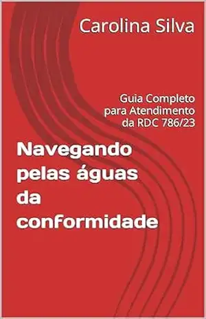 Navegando pelas águas da conformidade: Guia Completo para Atendimento da RDC 786/23 – Carolina Silva Navegando pelas águas da conformidade: Guia Completo para Atendimento da RDC 786/23 – Carolina Silva