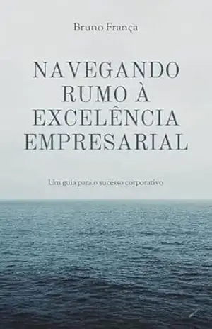 Capa do livro Navegando Rumo à Excelência Empresarial: Um guia para o sucesso corporativo - Bruno França