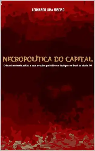 Baixar Necropolítica do Capital: Crítica da economia política e seus arroubos parasitários e teológicos no Brasil do século XXI pdf, epub, mobi, eBook