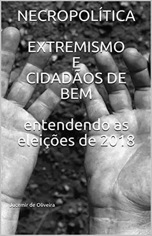 NECROPOLÍTICAEXTREMISMO E CIDADÃOS DE BEMentendendo as eleições de 2018 – Jucemir de  Oliveira