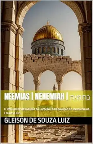 Neemias | Nehemiah | נחמיה: O Rebuilding das Murais do Coração | A Renovação de Jerusalém na Era dos Céus (SEGREDO DOS CÉUS Livro 23) – Gleison de souza luiz