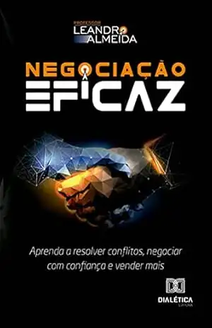 Negociação Eficaz: aprenda a resolver conflitos, negociar com confiança e vender mais – Leandro Almeida