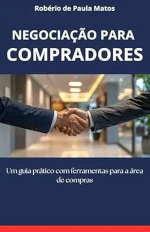 Negociação para compradores: Um guia prático com ferramentas para a área de compras – Robério de Paula Matos