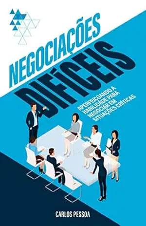 Negociações Difíceis: Aperfeiçoando a habilidade para negociar em situações críticas – Carlos Pessoa