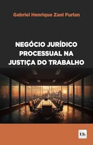 Negócio Jurídico Processual na Justiça do Trabalho – Gabriel Henrique Zani Furlan Negócio Jurídico Processual na Justiça do Trabalho – Gabriel Henrique Zani Furlan