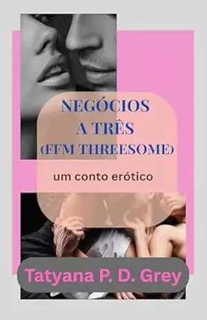 Negócios a três (FFM Threesome): Um conto erótico – Tatyana P. D. Grey Negócios a três (FFM Threesome): Um conto erótico – Tatyana P. D. Grey