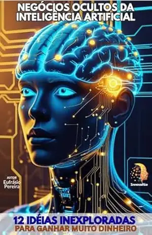 Capa do livro NEGÓCIOS OCULTOS DA INTELIGÊNCIA ARTIFICIAL: + 12 Idéias Inexploradas para Ganhar Muito Dinheiro com ia. (MANUAIS DO FUTURO) - EUFRASIO PEREIRA