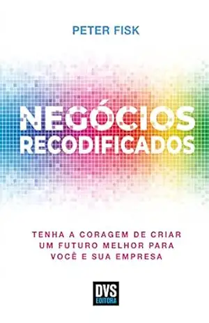 Negócios Recodificados: Tenha a Coragem de Criar um Futuro Melhor para Você e sua Empresa – Peter Fisk