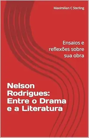 Capa do livro Nelson Rodrigues: Entre o Drama e a Literatura: Ensaios e reflexões sobre sua obra - Maximilian C Sterling