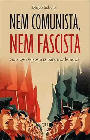 Nem comunista, nem fascista: guia de resistência para moderados – Diogo Schelp