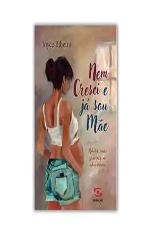Nem cresci e já sou mãe: Relatos sobre gravidez na adolescência – Joyce Ribeiro