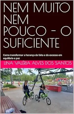 NEM MUITO NEM POUCO – O SUFICIENTE: Como transformar a herança da falta e do excesso em equilíbrio e paz – Lina Valéria  Alves dos Santos