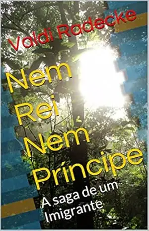 Nem Rei Nem Príncipe: A saga de um Imigrante – Valdi Radecke