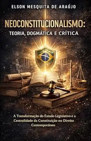 Capa do livro Neoconstitucionalismo: Teoria, Dogmática e Crítica: A Transformação do Estado Legislativo e a Centralidade da Constituição no Direito Contemporâneo - ELSON  MESQUITA DE ARAUJO