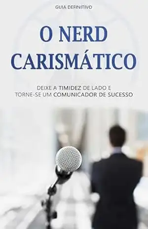 Nerd Carismático: Deixe a Timidez de Lado e Seja um Comunicador de Sucesso – Elias  Santos