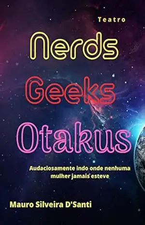 Nerds, Geeks e Otakus: Audaciosamente indo onde nenhuma mulher jamais esteve – Mauro  Silveira D’Santi