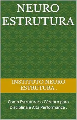 Neuro Estrutura: Como Estruturar o Cérebro para Disciplina e Alta Performance . – Instituto Neuro estrutura