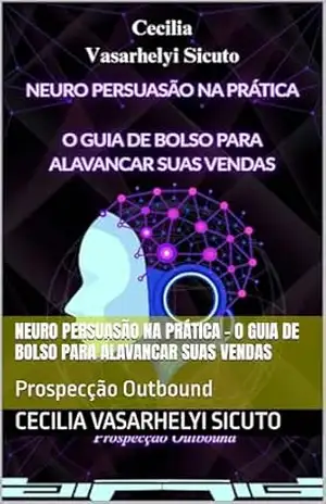 Neuro Persuasão na Prática – O Guia De bolso para Alavancar Suas Vendas: Prospecção Outbound – Cecilia Vasarhelyi Sicuto Neuro Persuasão na Prática – O Guia De bolso para Alavancar Suas Vendas: Prospecção Outbound – Cecilia Vasarhelyi Sicuto