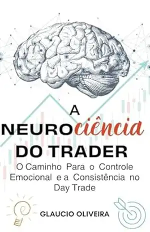 Neurociência do Trader: O Caminho Para o Controle Emocional e a Consistência no Day Trade – Glaucio Oliveira Neurociência do Trader: O Caminho Para o Controle Emocional e a Consistência no Day Trade – Glaucio Oliveira