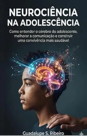 Capa do livro NEUROCIÊNCIA NA ADOLESCÊNCIA: O CÉREBRO ADOLESCENTE, Neurociência prática para pais e educadores: como entender emoções, reduzir conflitos e fortalecer vínculos na adolescência. - Guadalupe S Ribeiro