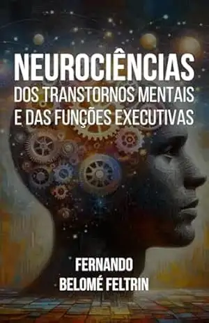 Neurociências dos Transtornos Mentais e das Funções Executivas: Fernando Belomé Feltrin – Fernando Belomé Feltrin
