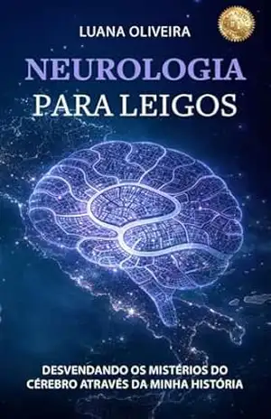 NEUROLOGIA PARA LEIGOS: Desvendando os Mistérios do Cérebro Através da Minha História – LUANA  OLIVEIRA