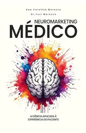 NEUROMARKETING MÉDICO: A CIÊNCIA APLICADA À EXPERIÊNCIA DO PACIENTE – YURI MORESCO