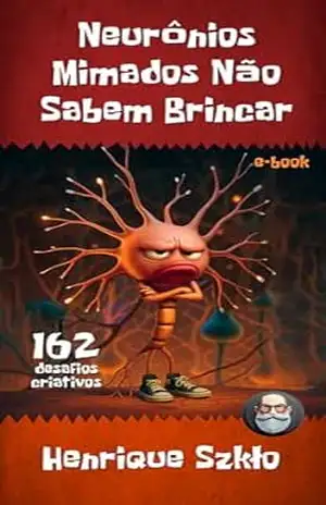Neurônios Mimados Não Sabem Brincar: 162 desafios criativos – Henrique Szkło